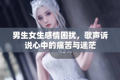 男生女生感情困扰，歌声诉说心中的痛苦与迷茫