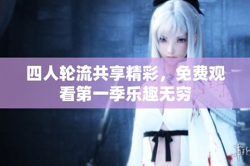 四人轮流共享精彩，免费观看第一季乐趣无穷