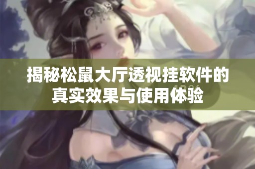揭秘松鼠大厅透视挂软件的真实效果与使用体验