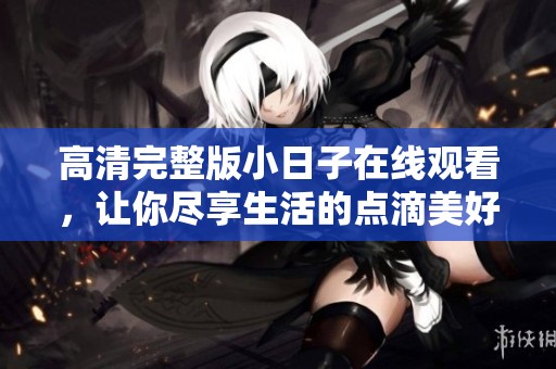 高清完整版小日子在线观看，让你尽享生活的点滴美好