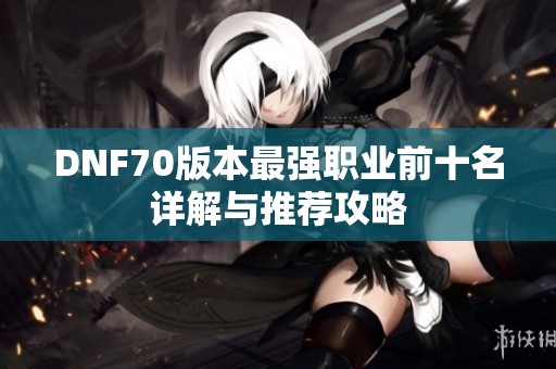 DNF70版本最强职业前十名详解与推荐攻略