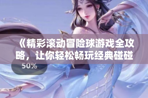 《精彩滚动冒险球游戏全攻略，让你轻松畅玩经典碰碰球》