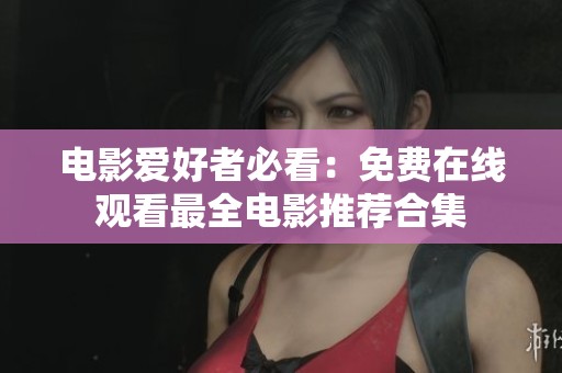 电影爱好者必看：免费在线观看最全电影推荐合集
