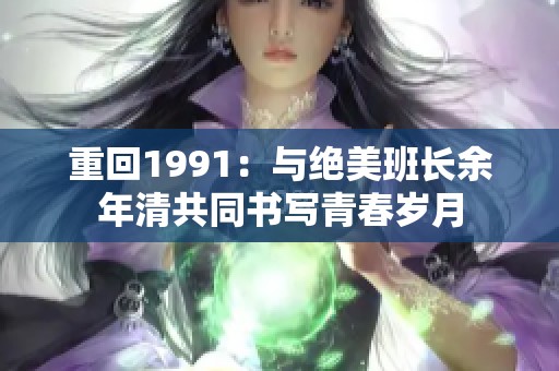 重回1991：与绝美班长余年清共同书写青春岁月