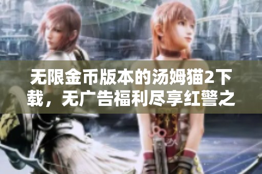 无限金币版本的汤姆猫2下载，无广告福利尽享红警之家！