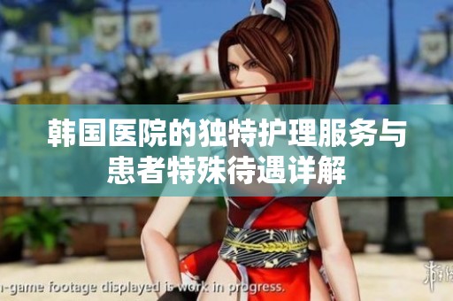 韩国医院的独特护理服务与患者特殊待遇详解