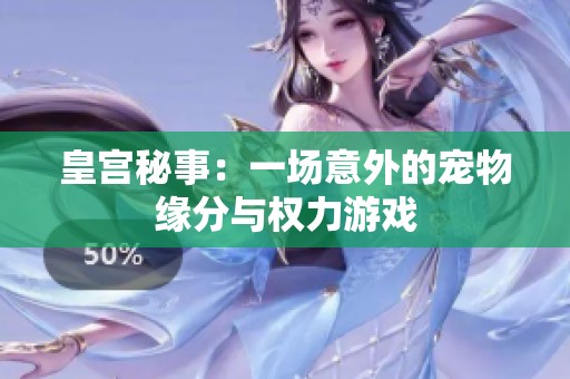 皇宫秘事：一场意外的宠物缘分与权力游戏