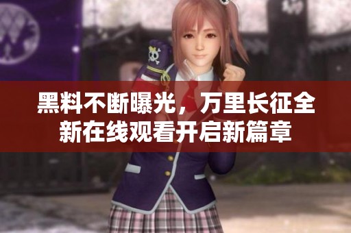 黑料不断曝光，万里长征全新在线观看开启新篇章