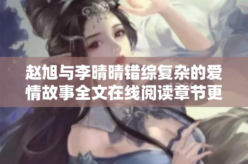 赵旭与李晴晴错综复杂的爱情故事全文在线阅读章节更新