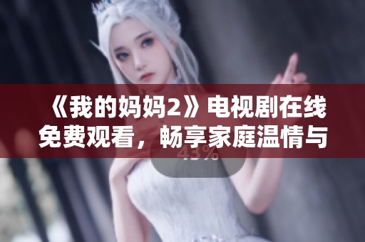 《我的妈妈2》电视剧在线免费观看，畅享家庭温情与亲情故事