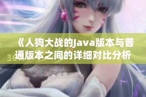 《人狗大战的Java版本与普通版本之间的详细对比分析》