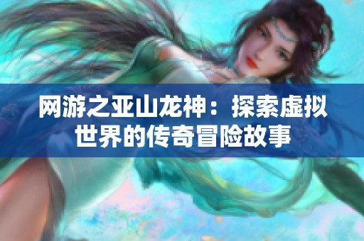 网游之亚山龙神：探索虚拟世界的传奇冒险故事