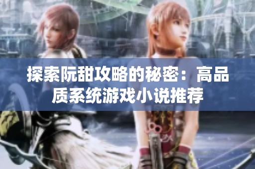 探索阮甜攻略的秘密：高品质系统游戏小说推荐