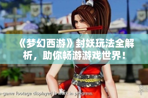 《梦幻西游》封妖玩法全解析，助你畅游游戏世界！