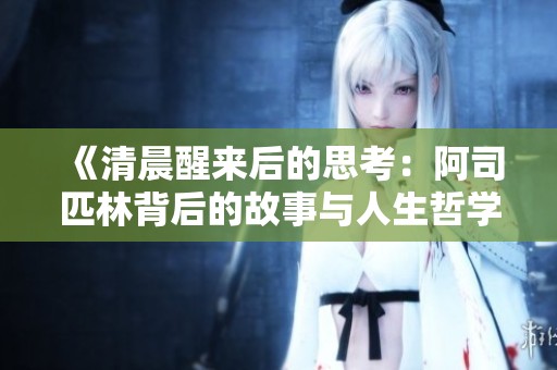 《清晨醒来后的思考：阿司匹林背后的故事与人生哲学》