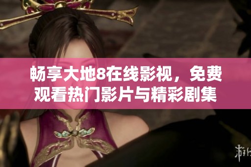 畅享大地8在线影视，免费观看热门影片与精彩剧集