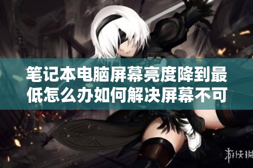 笔记本电脑屏幕亮度降到最低怎么办如何解决屏幕不可见问题