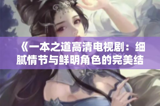 《一本之道高清电视剧：细腻情节与鲜明角色的完美结合》