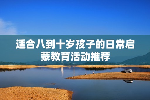 适合八到十岁孩子的日常启蒙教育活动推荐