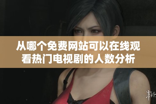 从哪个免费网站可以在线观看热门电视剧的人数分析