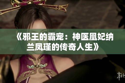 《邪王的霸宠：神医凰妃纳兰凤瑾的传奇人生》