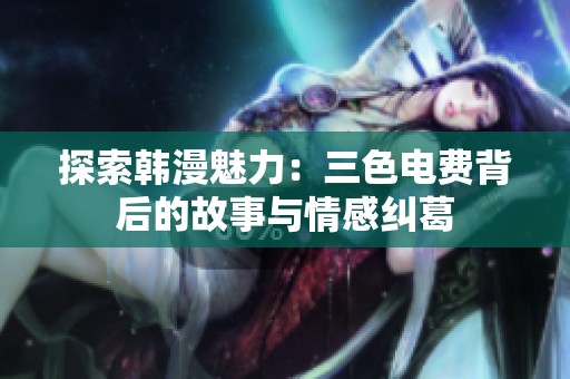 探索韩漫魅力：三色电费背后的故事与情感纠葛