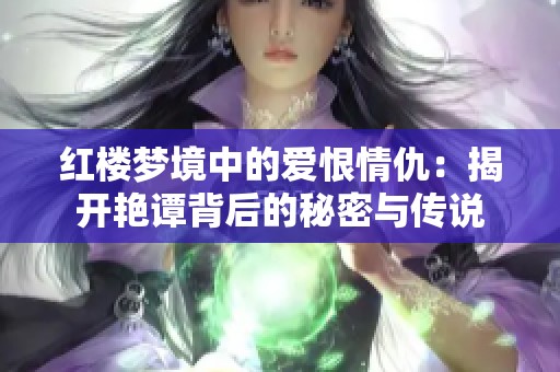 红楼梦境中的爱恨情仇：揭开艳谭背后的秘密与传说