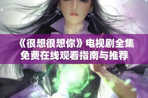 《很想很想你》电视剧全集免费在线观看指南与推荐