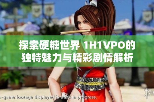 探索硬糖世界 1H1VPO的独特魅力与精彩剧情解析