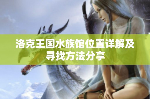 洛克王国水族馆位置详解及寻找方法分享