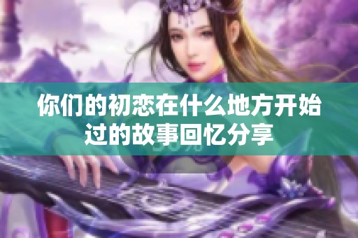 你们的初恋在什么地方开始过的故事回忆分享