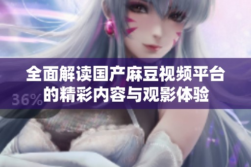 全面解读国产麻豆视频平台的精彩内容与观影体验