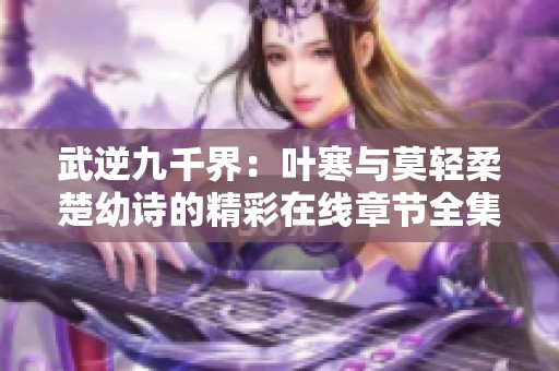 武逆九千界：叶寒与莫轻柔楚幼诗的精彩在线章节全集阅读