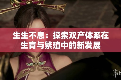 生生不息：探索双产体系在生育与繁殖中的新发展