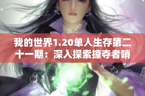 我的世界1.20单人生存第二十一期：深入探索掠夺者哨塔的惊险旅程