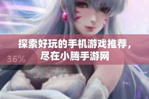 探索好玩的手机游戏推荐，尽在小腾手游网