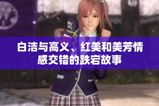 白洁与高义、红美和美芳情感交错的跌宕故事