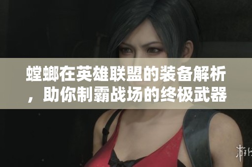 螳螂在英雄联盟的装备解析，助你制霸战场的终极武器
