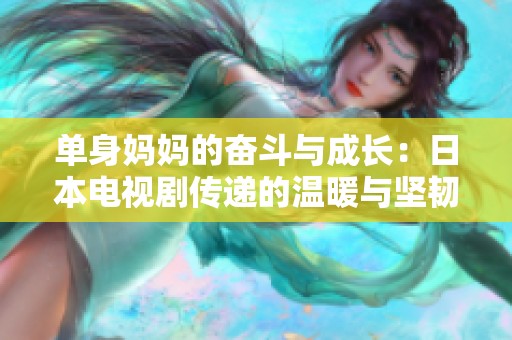 单身妈妈的奋斗与成长：日本电视剧传递的温暖与坚韧
