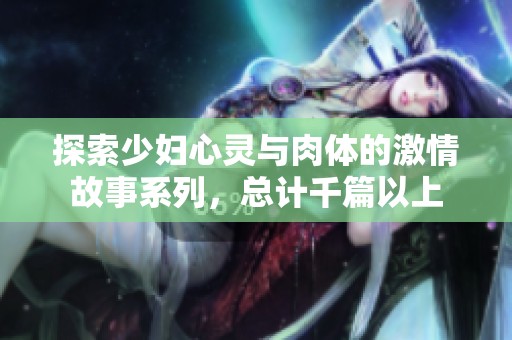 探索少妇心灵与肉体的激情故事系列，总计千篇以上