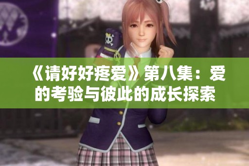 《请好好疼爱》第八集：爱的考验与彼此的成长探索