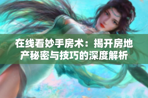 在线看妙手房术：揭开房地产秘密与技巧的深度解析
