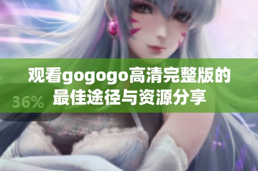 观看gogogo高清完整版的最佳途径与资源分享