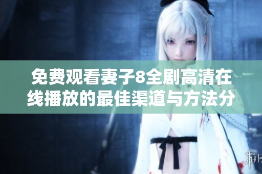 免费观看妻子8全剧高清在线播放的最佳渠道与方法分享
