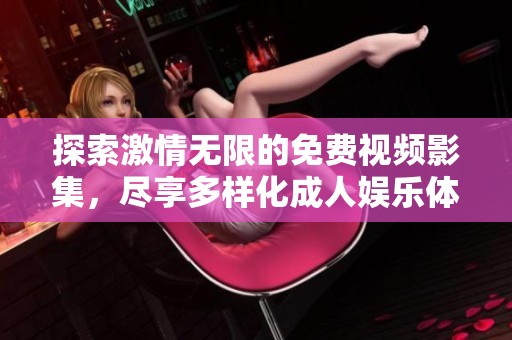 探索激情无限的免费视频影集，尽享多样化成人娱乐体验