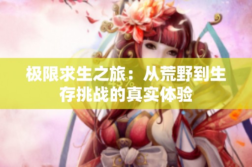 极限求生之旅：从荒野到生存挑战的真实体验
