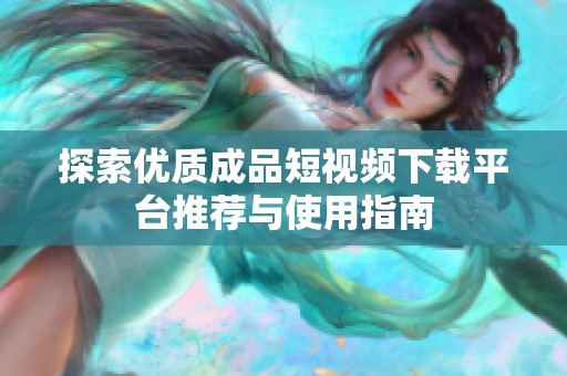 探索优质成品短视频下载平台推荐与使用指南