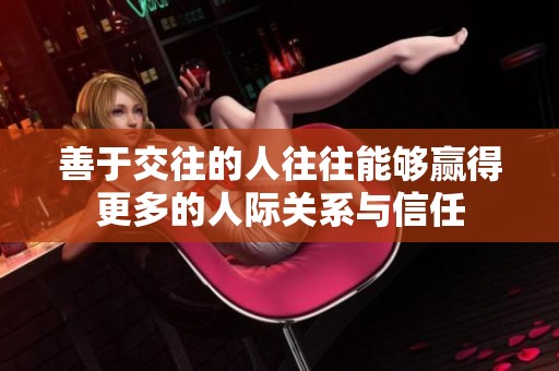 善于交往的人往往能够赢得更多的人际关系与信任
