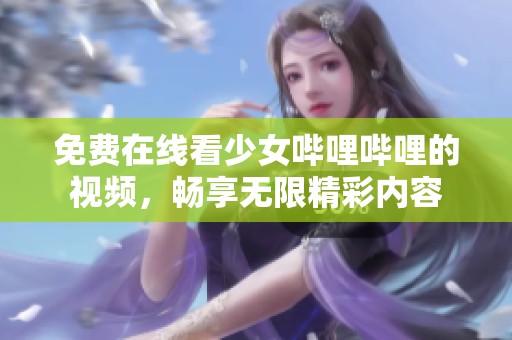 免费在线看少女哔哩哔哩的视频，畅享无限精彩内容