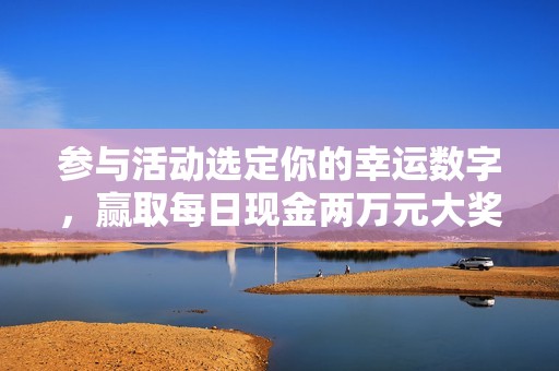 参与活动选定你的幸运数字，赢取每日现金两万元大奖！